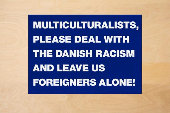 Multiculturalists, please deal with the Danish racism and leave us foreigners alone. Udstillet: Det offentlige rum i København, 2018 Foto: Nermin Durakovic