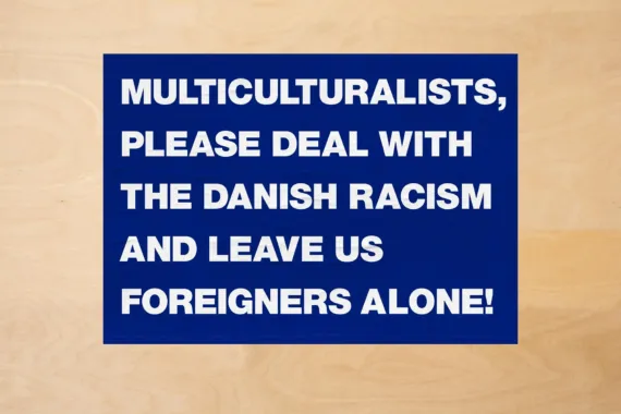 Multiculturalists, please deal with the Danish racism and leave us foreigners alone. Udstillet: Det offentlige rum i København, 2018 Foto: Nermin Durakovic